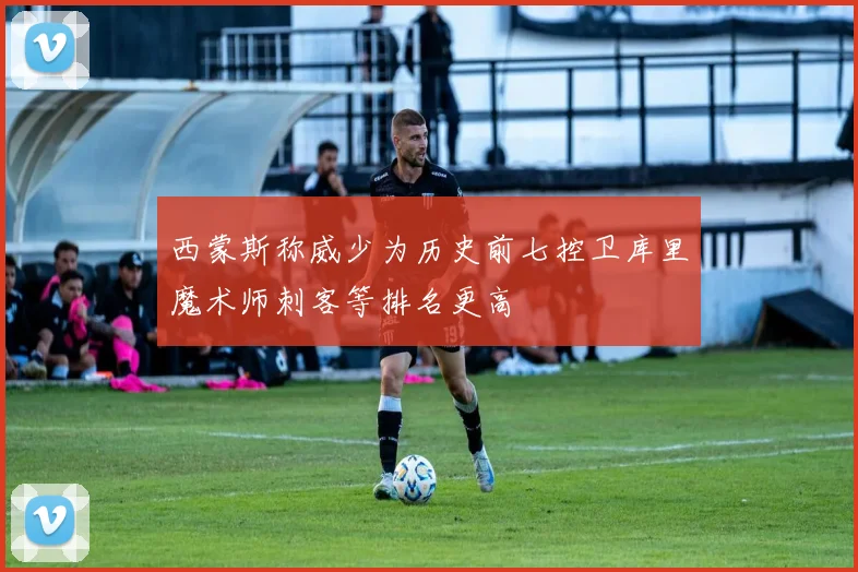 西蒙斯称威少为历史前七控卫库里魔术师刺客等排名更高