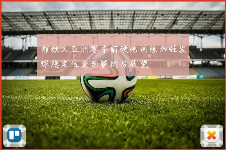 郑钦文亚洲赛季前硬地训练加强发球稳定性全面解析与展望