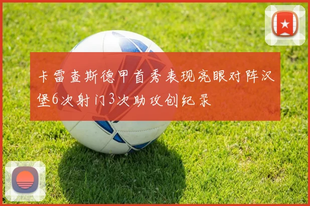 卡雷查斯德甲首秀表现亮眼对阵汉堡6次射门3次助攻创纪录
