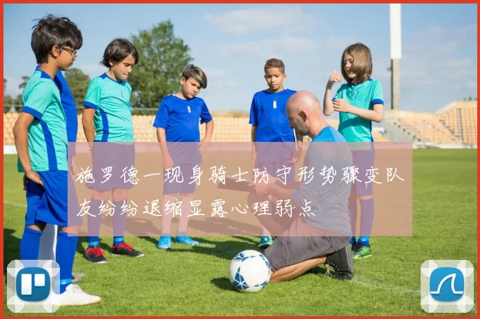 施罗德一现身骑士防守形势骤变队友纷纷退缩显露心理弱点