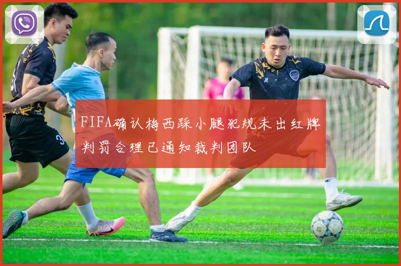 FIFA确认梅西踩小腿犯规未出红牌判罚合理已通知裁判团队