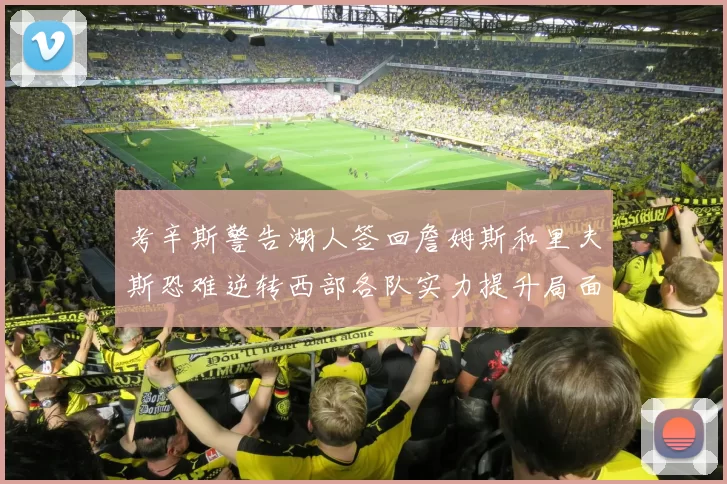 考辛斯警告湖人签回詹姆斯和里夫斯恐难逆转西部各队实力提升局面