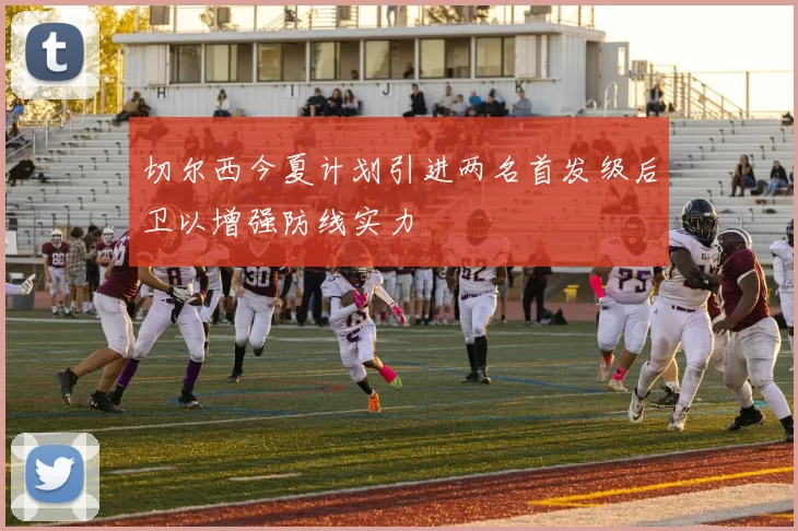 切尔西今夏计划引进两名首发级后卫以增强防线实力