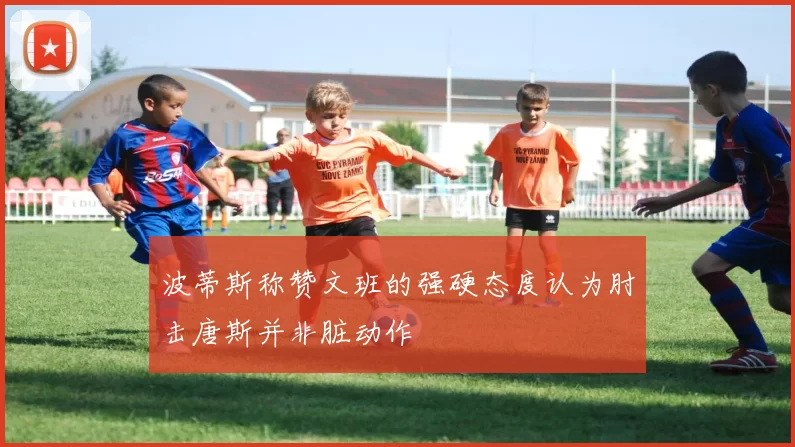 波蒂斯称赞文班的强硬态度认为肘击唐斯并非脏动作
