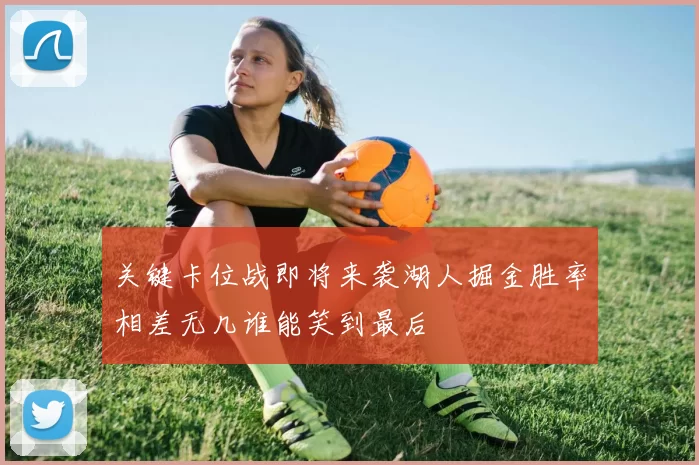 关键卡位战即将来袭湖人掘金胜率相差无几谁能笑到最后