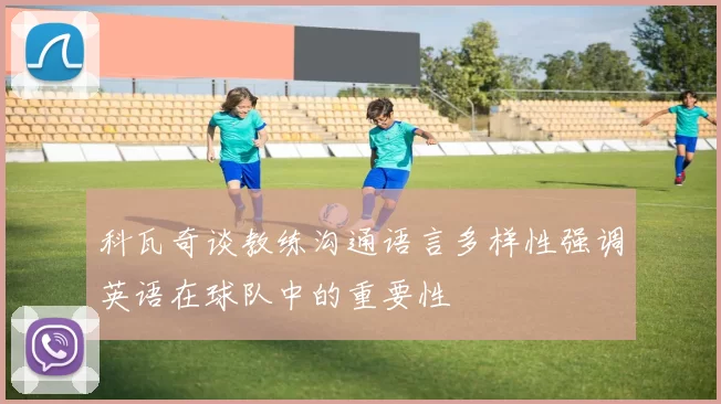 科瓦奇谈教练沟通语言多样性强调英语在球队中的重要性
