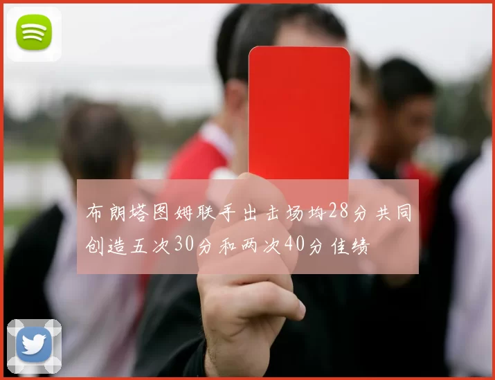 布朗塔图姆联手出击场均28分共同创造五次30分和两次40分佳绩