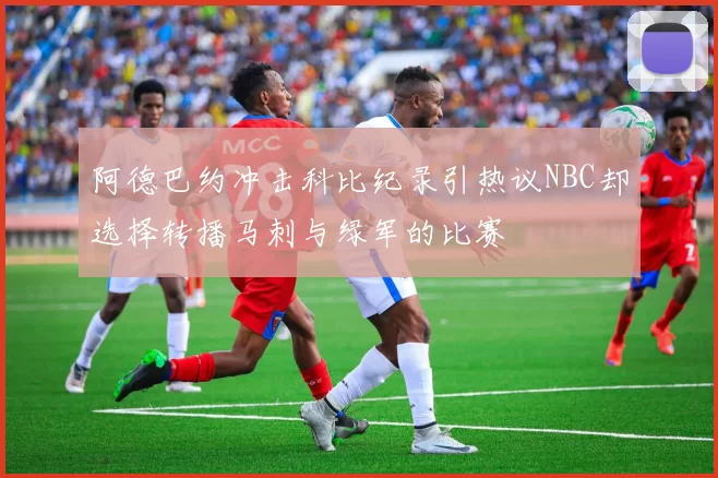 阿德巴约冲击科比纪录引热议NBC却选择转播马刺与绿军的比赛