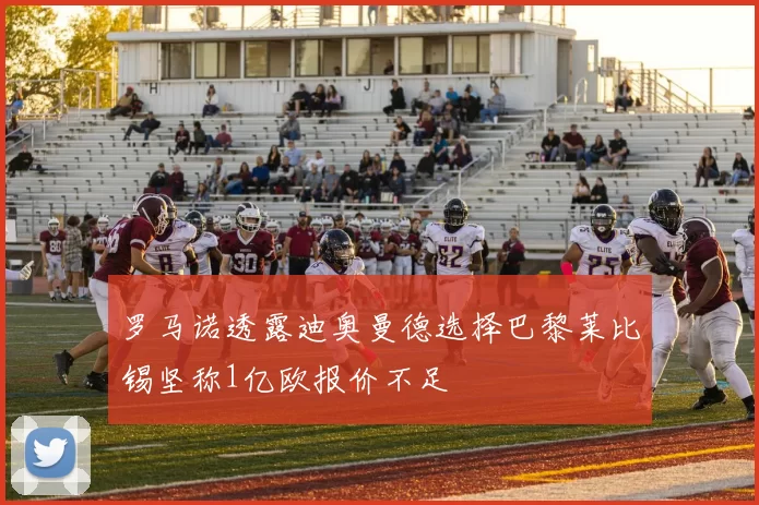 罗马诺透露迪奥曼德选择巴黎莱比锡坚称1亿欧报价不足