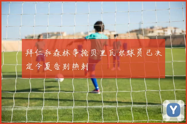 拜仁和森林争抢贝里瓦尔球员已决定今夏告别热刺