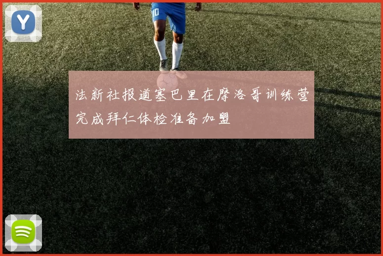 法新社报道塞巴里在摩洛哥训练营完成拜仁体检准备加盟