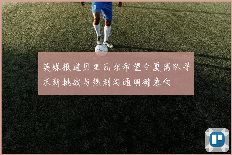 英媒报道贝里瓦尔希望今夏离队寻求新挑战与热刺沟通明确意向