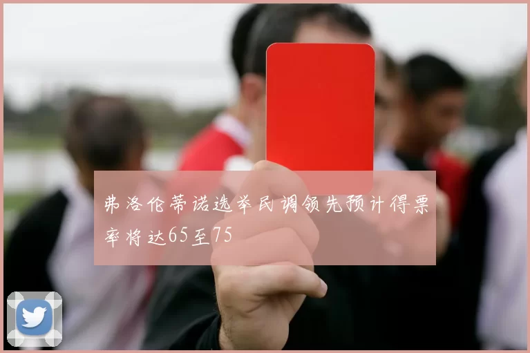 弗洛伦蒂诺选举民调领先预计得票率将达65至75
