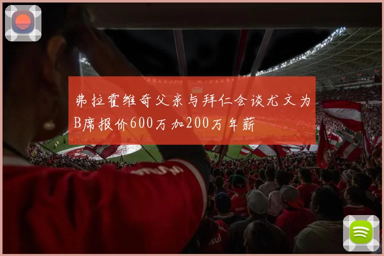 弗拉霍维奇父亲与拜仁会谈尤文为B席报价600万加200万年薪